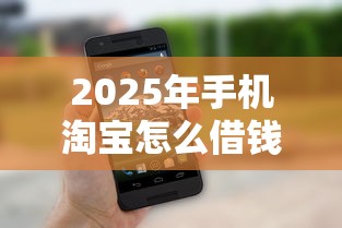 2025年手机淘宝怎么借钱到微信？整理五个快速下款不看征信的平台