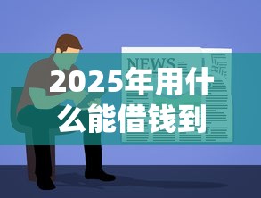2025年用什么能借钱到微信，看看这五个平台最容易贷款