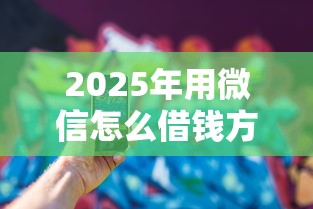 2025年用微信怎么借钱方便点呢：看看这5个12月能贷款的平台