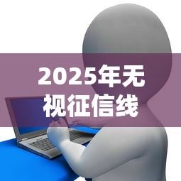 2025年无视征信线上贷款，推荐5个花户必下的平台100%通过率