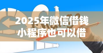 2025年微信借钱小程序也可以借？推荐5个网贷平台借钱容易又安全