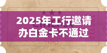 2025年工行邀请办白金卡不通过：看看这五个贷款新口子