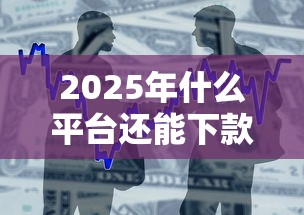 2025年什么平台还能下款，整合5个真实贷款平台