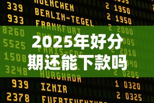 2025年好分期还能下款吗现在，看看这五个黑户用借款平台可贷到款