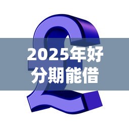 2025年好分期能借到钱吗：梳理5个网贷平台可以贷款