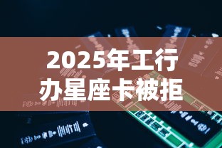 2025年工行办星座卡被拒：推荐5个有什么正规的借钱平台