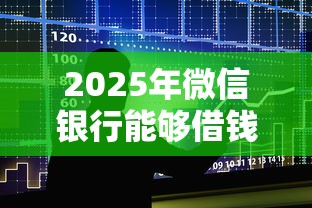2025年微信银行能够借钱吗，梳理5个易下款的借钱平台