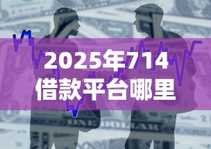 2025年714借款平台哪里有，推荐5个最快下款的贷款平台