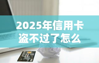 2025年信用卡盗不过了怎么办？公布5个借款平台不看征信负债