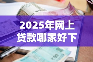 2025年网上贷款哪家好下款快点：分享五个借款平台借钱
