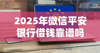 2025年微信平安银行借钱靠谱吗：罗列五个714网贷平台大全