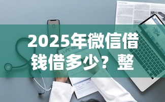 2025年微信借钱借多少？整理5个黑名单能借到的网贷平台