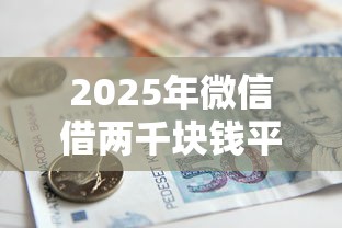 2025年微信借两千块钱平台：公布五个平台贷款利息最低