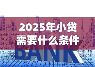 2025年小贷需要什么条件才能贷款：整理五个公积金贷款平台好