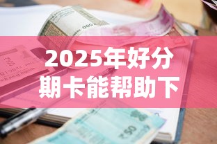 2025年好分期卡能帮助下款吗，分享五个逾期了还能在平台贷款