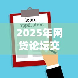 2025年网贷论坛交流平台，梳理5个所有贷款平台名字大全