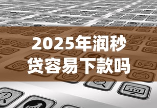 2025年润秒贷容易下款吗：分享5个高炮无视逾期能下的app