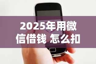 2025年用微信借钱 怎么扣款：看看这五个有什么好的贷款平台