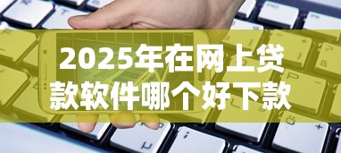 2025年什么贷款最容易下款靠谱，试试这五个不看征信的贷款口子