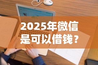 2025年微信开口借钱怎么说的话,整理五个利息低的网贷软件 2025年微信开口借钱怎么说的话,整理五个利息低的网贷软件
