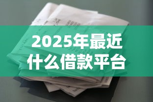 2025年最近什么借款平台比较好：梳理五个花户贷款口子秒下的
