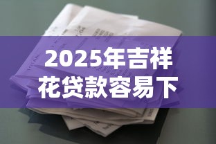 2025年吉祥花贷款容易下款吗，看看这五个贷款可靠的平台