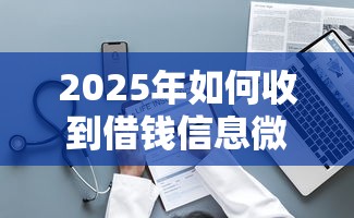 2025年如何收到借钱信息微信？整理5个网贷平台大全