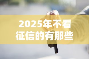 2025年不看征信的有那些贷款：试试这五个微信借钱平台好