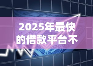 2025年最快的借款平台不看征信？整理5个平台贷款逾期会怎么样