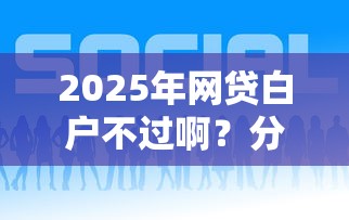 2025年网贷白户不过啊？分享五个网贷平台哪些好
