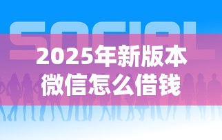 2025年新版本微信怎么借钱？公布五个平安网贷平台