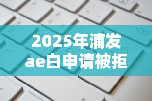 2025年浦发ae白申请被拒，罗列五个额度高容易通过的平台