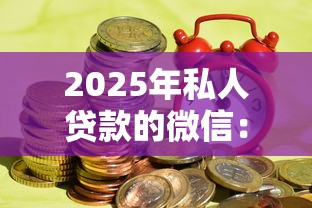 2025年私人贷款的微信：整理五个有什么正规的贷款平台