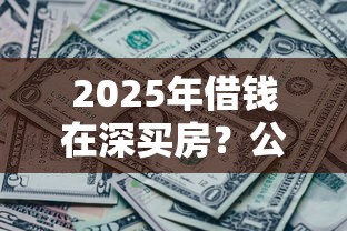 2025年借钱在深买房？公布五个征信花了还可以借钱的平台