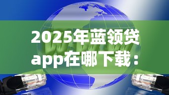2025年蓝领贷app在哪下载：分享五个网贷大平台