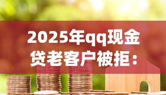 2025年qq现金贷老客户被拒：推荐五个18岁必过的贷款平台