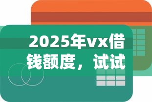 2025年vx借钱额度，试试这5个容易下款的平台
