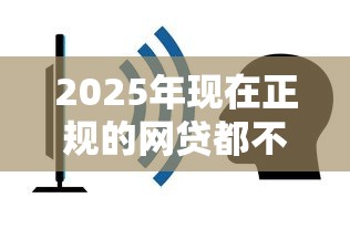 2025年现在正规的网贷都不下款，分享五个容易通过的贷款平台