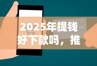 2025年提钱好下款吗，推荐五个最快贷款平台