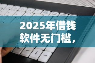 2025年借钱软件无门槛，看看这5个和安逸花一样的平台还