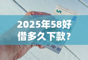 2025年58好借多久下款？公布五个广州贷款平台