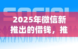 2025年微信新推出的借钱，推荐五个平台借钱好