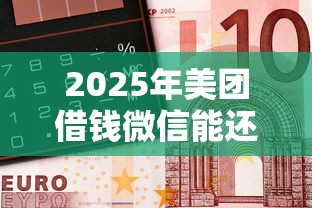 2025年美团借钱微信能还嘛现在：试试这5个黑户借款3000马上到账的口子