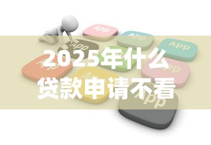 2025年什么贷款申请不看征信，公布五个不用芝麻分能借的app