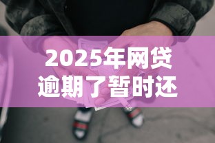 2025年网贷逾期了暂时还不上怎么办，公布5个14天下款的口子