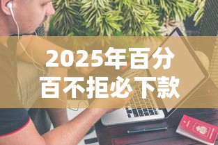 2025年百分百不拒必下款的贷款平台，看看这5个最新能下来钱的平台