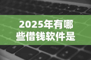 2025年有哪些借钱软件是必过的，推荐5个黑征信也能贷款的网贷软件