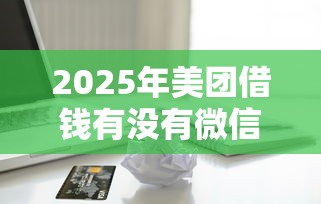 2025年美团借钱有没有微信支付，分享五个那些借款不上征信记录的平台