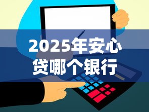 2025年安心贷哪个银行的好下款？试试这五个信用飞类似的口子