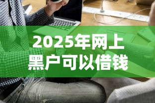 2025年网上黑户可以借钱吗，梳理5个好通过的贷款平台